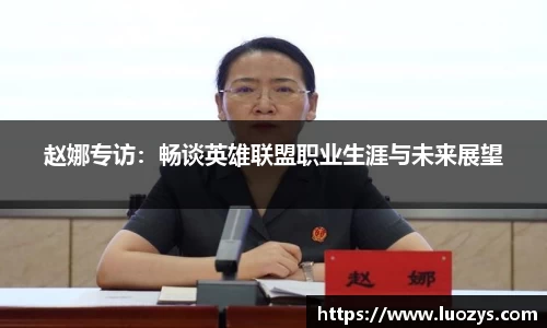 赵娜专访：畅谈英雄联盟职业生涯与未来展望
