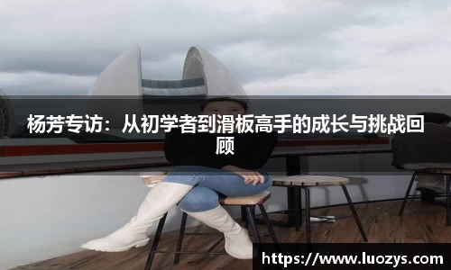 杨芳专访：从初学者到滑板高手的成长与挑战回顾