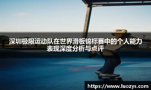 深圳极限运动队在世界滑板锦标赛中的个人能力表现深度分析与点评