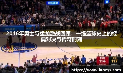 2016年勇士与猛龙激战回顾：一场篮球史上的经典对决与传奇时刻