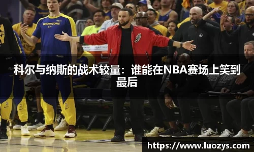 科尔与纳斯的战术较量：谁能在NBA赛场上笑到最后