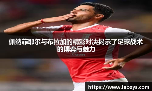 佩纳菲耶尔与布拉加的精彩对决揭示了足球战术的博弈与魅力